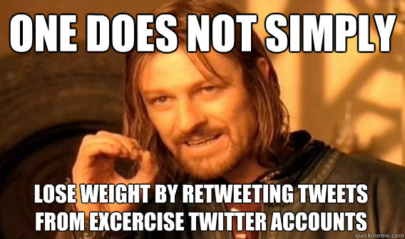 ONE DOES NOT SIMPLY lose weight by retweeting tweets from excercise twitter accounts  - ONE DOES NOT SIMPLY lose weight by retweeting tweets from excercise twitter accounts   One Does Not Simply