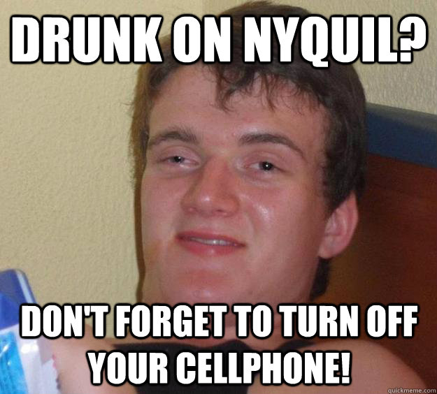 Drunk on NYQUIL? Don't forget to turn off your cellphone!  10 Guy