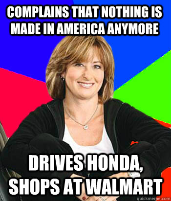 Complains that nothing is made in america anymore Drives honda, shops at walmart  Sheltering Suburban Mom