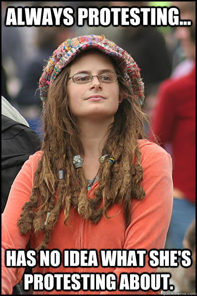 Always protesting... Has no idea what she's protesting about. - Always protesting... Has no idea what she's protesting about.  College Liberal