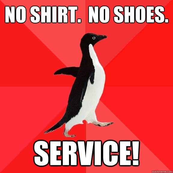 No shirt.  No shoes. service!  Socially Awesome Penguin