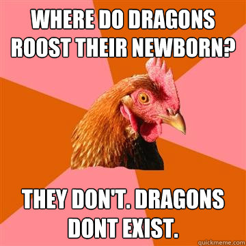 Where do dragons roost their newborn? They don't. Dragons donðt exist.  Anti-Joke Chicken