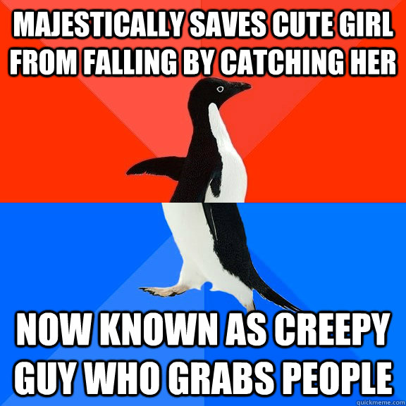 majestically saves cute girl from falling by catching her Now known as creepy guy who grabs people - majestically saves cute girl from falling by catching her Now known as creepy guy who grabs people  Socially Awesome Awkward Penguin