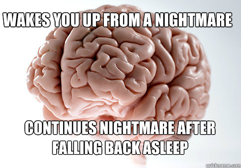 WAKES YOU UP FROM A NIGHTMARE CONTINUES NIGHTMARE AFTER FALLING BACK ASLEEP  - WAKES YOU UP FROM A NIGHTMARE CONTINUES NIGHTMARE AFTER FALLING BACK ASLEEP   Scumbag Brain