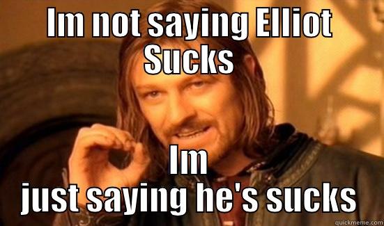 IM NOT SAYING ELLIOT SUCKS IM JUST SAYING HE'S SUCKS Boromir