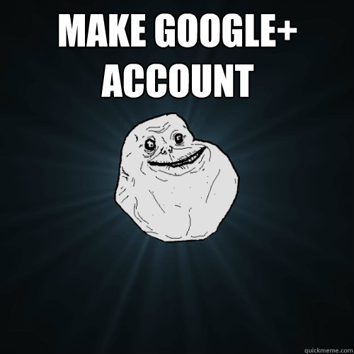 Make Google+ account  - Make Google+ account   Forever Alone