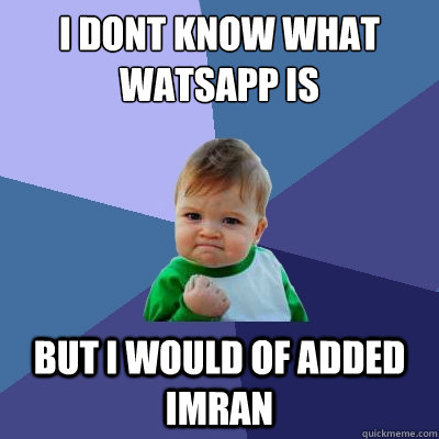 I dont know what watsapp is But i would of added imran  Success Kid