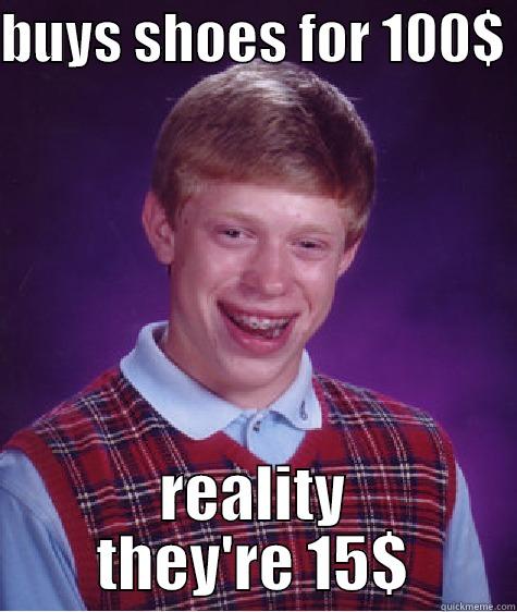 BUYS SHOES FOR 100$  REALITY THEY'RE 15$ Bad Luck Brian