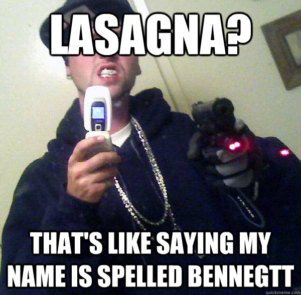 Lasagna? that's like saying my name is spelled bennegtt  