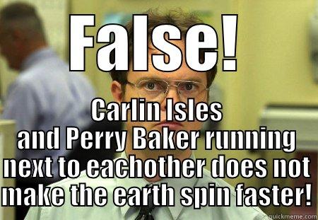 FALSE! CARLIN ISLES AND PERRY BAKER RUNNING NEXT TO EACHOTHER DOES NOT MAKE THE EARTH SPIN FASTER! Schrute