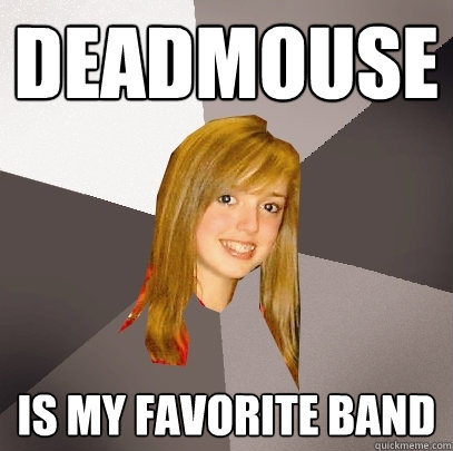 Deadmouse is my favorite band  Musically Oblivious 8th Grader