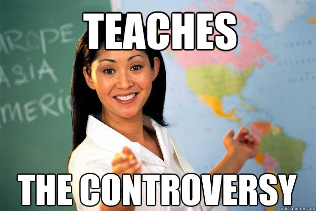 Teaches the controversy  Unhelpful High School Teacher