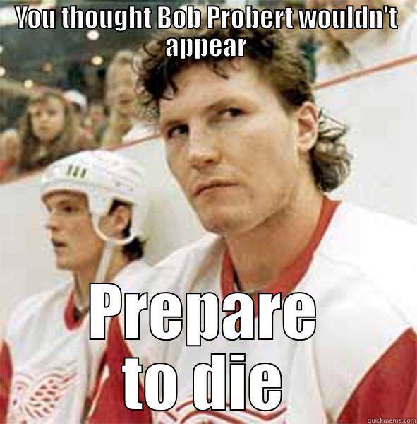 YOU THOUGHT BOB PROBERT WOULDN'T APPEAR PREPARE TO DIE Misc