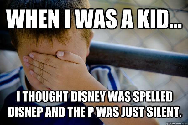 WHEN I WAS A KID... I thought disney was spelled disnep and the p was just silent.  Confession kid