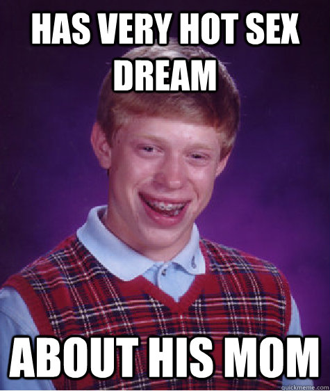 Has very hot sex dream About his mom  Bad Luck Brian