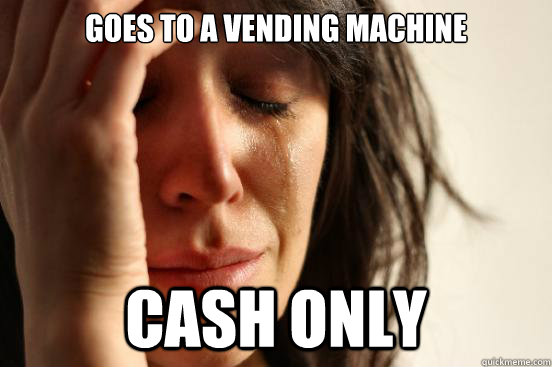 Goes to a vending machine cash only  - Goes to a vending machine cash only   First World Problems