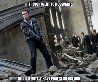 if trevor went to hogwarts he'd definitely have warts on his hog  Neville owns