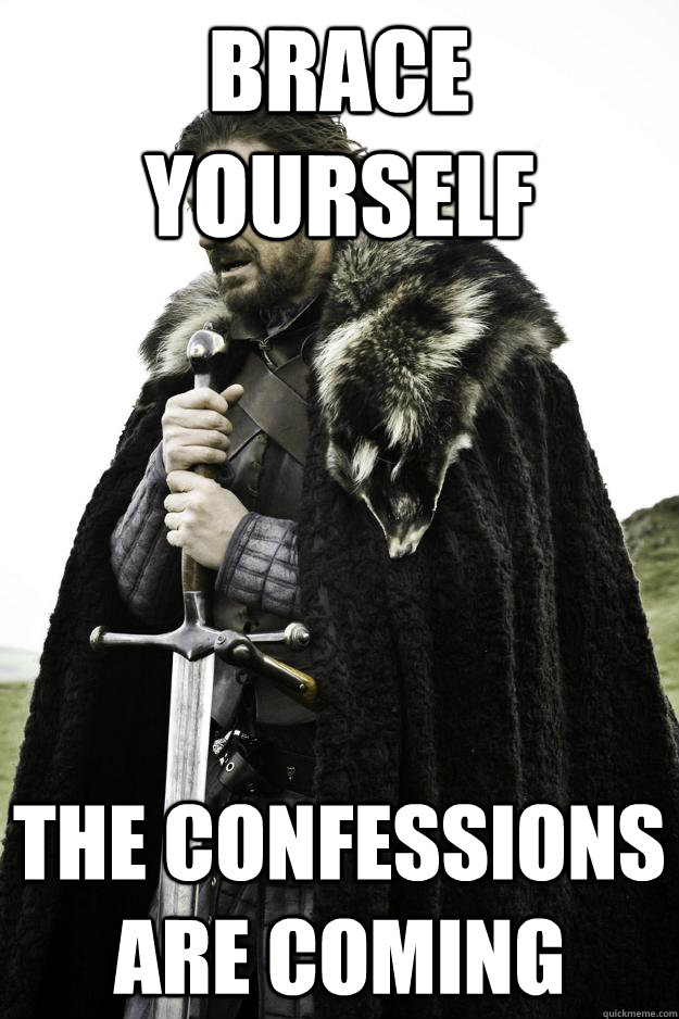 Brace yourself The confessions are coming  Winter is coming