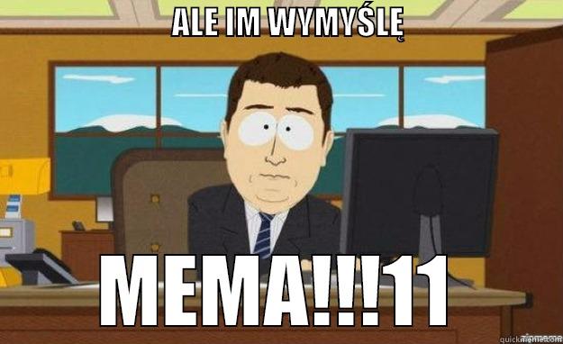 Kłosek wymyśla memy -                            ALE IM WYMYŚLĘ                              MEMA!!!11 aaaand its gone