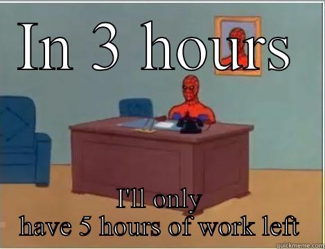 IN 3 HOURS I'LL ONLY HAVE 5 HOURS OF WORK LEFT Spiderman Desk