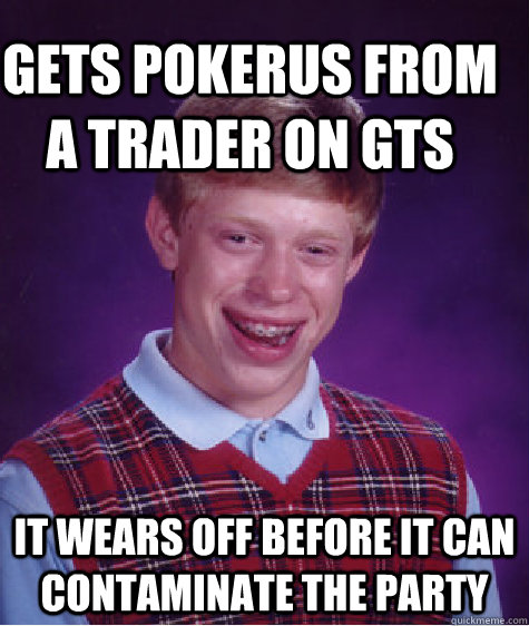 Gets Pokerus from a trader on GTS It wears off before it can contaminate the party - Gets Pokerus from a trader on GTS It wears off before it can contaminate the party  Bad Luck Brain