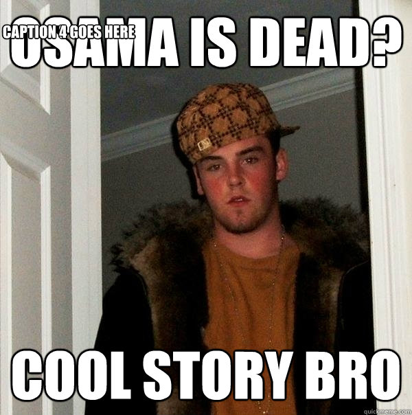 Osama is dead? cool story bro Caption 3 goes here Caption 4 goes here - Osama is dead? cool story bro Caption 3 goes here Caption 4 goes here  Scumbag Steve