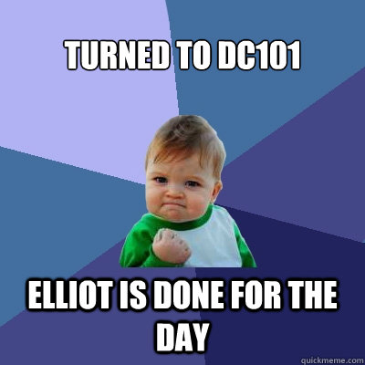 Turned to DC101 Elliot is done for the day - Turned to DC101 Elliot is done for the day  Success Kid