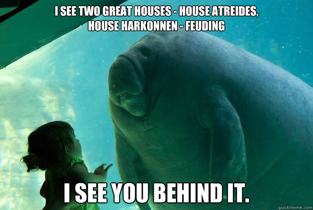 I see two Great Houses - House Atreides, 
House Harkonnen - feuding I see you behind it.
 - I see two Great Houses - House Atreides, 
House Harkonnen - feuding I see you behind it.
  Overlord Manatee