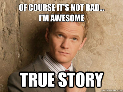 Of course it's not bad...  
i'm awesome true story - Of course it's not bad...  
i'm awesome true story  Misc