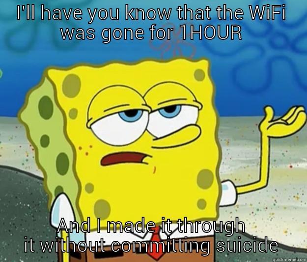 I'LL HAVE YOU KNOW THAT THE WIFI WAS GONE FOR 1HOUR AND I MADE IT THROUGH IT WITHOUT COMMITTING SUICIDE Tough Spongebob