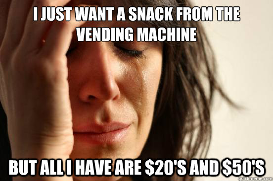 I just want a snack from the vending machine but all i have are $20's and $50's  First World Problems