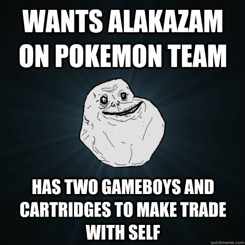 wants alakazam on pokemon team has two gameboys and cartridges to make trade with self  Forever Alone