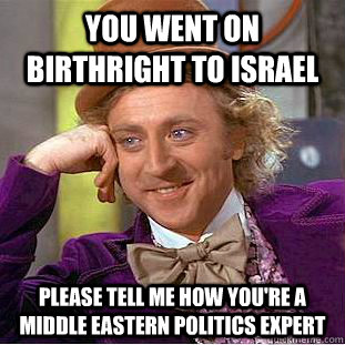 You went on Birthright to Israel  Please tell me how you're a Middle Eastern politics expert  Condescending Wonka