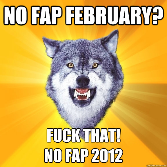 No fap February? fuck that!
No fap 2012  Courage Wolf