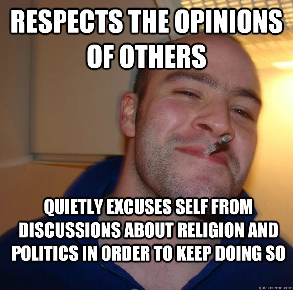 Respects the opinions of others Quietly excuses self from discussions about religion and politics in order to keep doing so - Respects the opinions of others Quietly excuses self from discussions about religion and politics in order to keep doing so  Misc