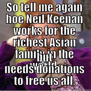 SO TELL ME AGAIN HOE NEIL KEENAN WORKS FOR THE RICHEST ASIAN FAMILY IN THE WORLD, BUT NEEDS DONATIONS TO FREE US ALL. Condescending Wonka