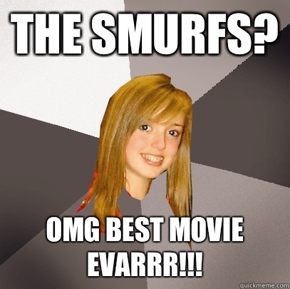 The smurfs? Omg best movie evarrr!!!  Musically Oblivious 8th Grader