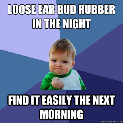 loose ear bud rubber in the night find it easily the next morning  Success Kid