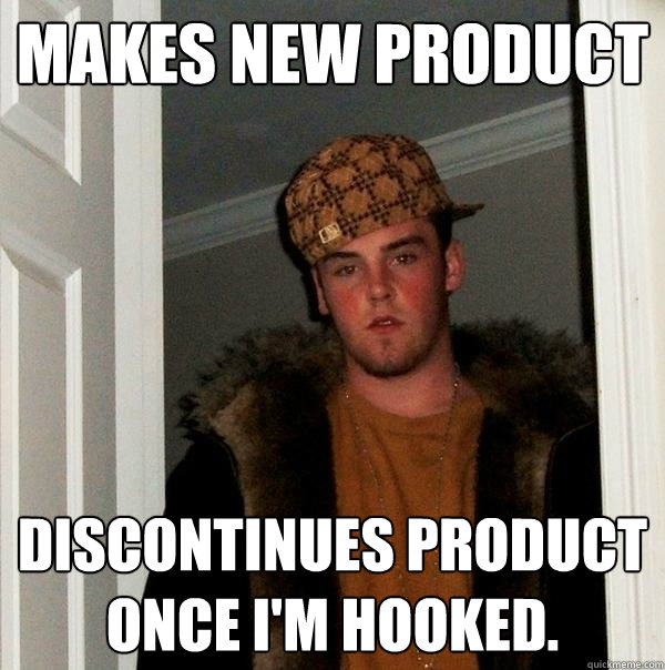 Makes new product discontinues product once i'm hooked.  Scumbag Steve