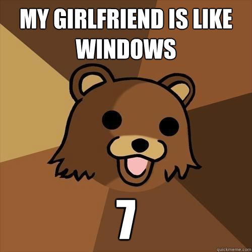 my girlfriend is like windows 7  Pedobear