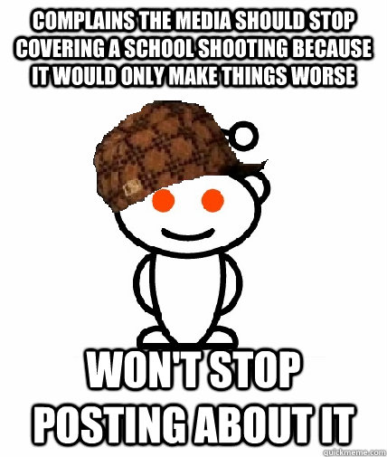 Complains the media should stop covering a school shooting because it would only make things worse won't stop posting about it  Scumbag Reddit