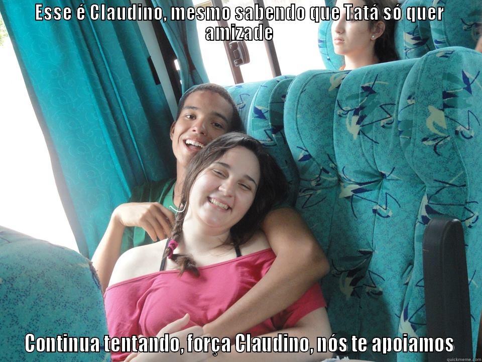 Friendzone dtctd - ESSE É CLAUDINO, MESMO SABENDO QUE TATÁ SÓ QUER AMIZADE CONTINUA TENTANDO, FORÇA CLAUDINO, NÓS TE APOIAMOS Misc