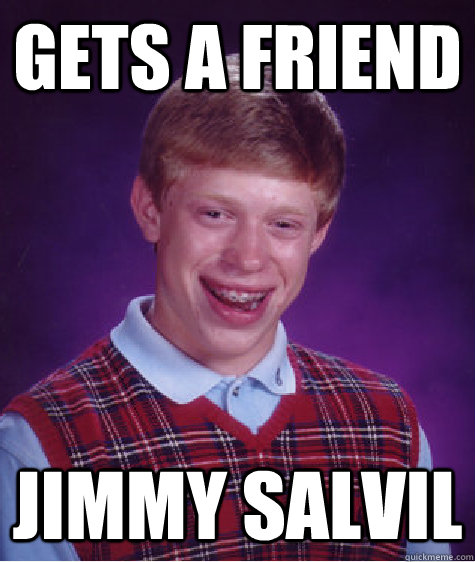 gets a friend jimmy salvil  Bad Luck Brian