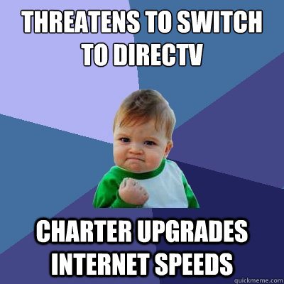 Threatens to switch to DirecTV Charter upgrades internet speeds - Threatens to switch to DirecTV Charter upgrades internet speeds  Success Kid