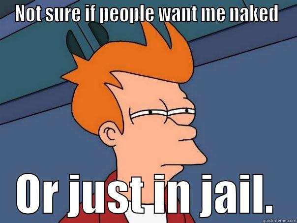 NOT SURE IF PEOPLE WANT ME NAKED OR JUST IN JAIL. Futurama Fry