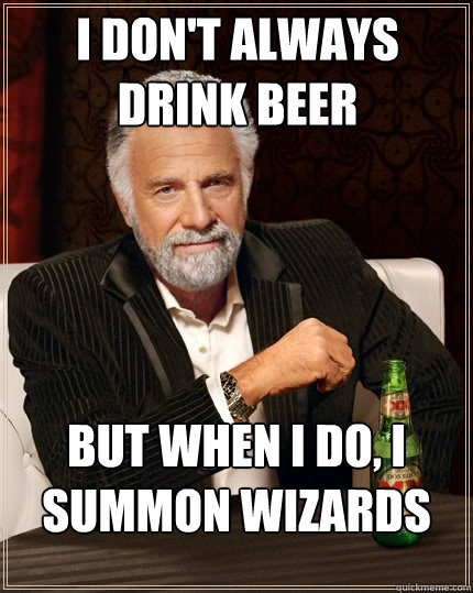 I don't always drink beer But when I do, I summon wizards  The Most Interesting Man In The World