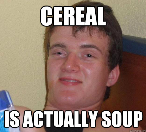 Cereal Is actually soup  10 Guy