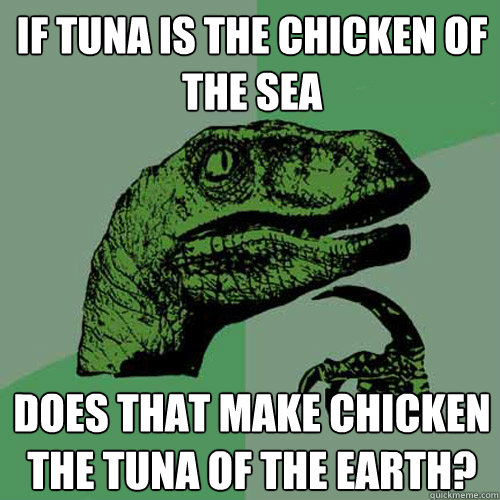 If tuna is the chicken of the sea Does that make chicken the tuna of the earth?  Philosoraptor