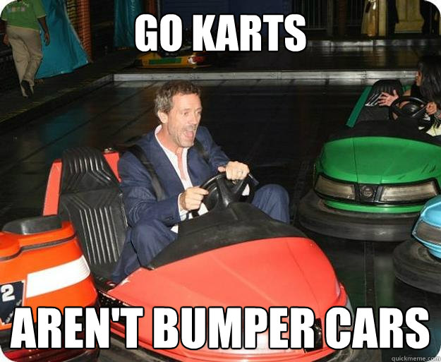 go karts aren't bumper cars  Go-Kart House