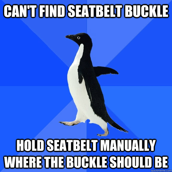 Can't find seatbelt buckle hold seatbelt manually where the buckle should be  Socially Awkward Penguin